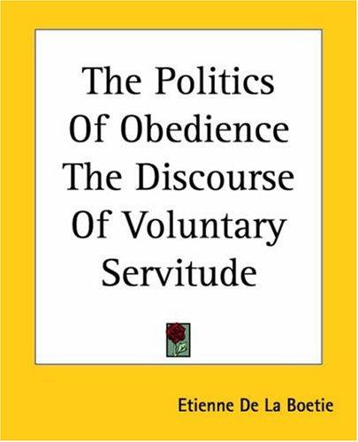 The Politics Of Obedience The Discourse Of Voluntary Servitude (2004, Kessinger Publishing)