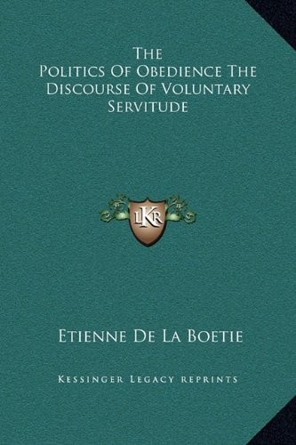 The Politics Of Obedience The Discourse Of Voluntary Servitude (Hardcover, 2010, Kessinger Publishing, LLC)