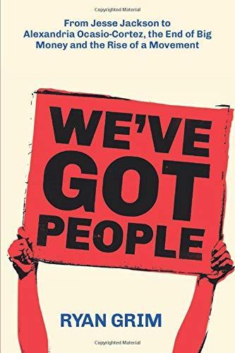 Ryan Grim, Ryan Grim: We've Got People : From Jesse Jackson to AOC, the End of Big Money and the Rise of a Movement (2019, Strong Arm Press)