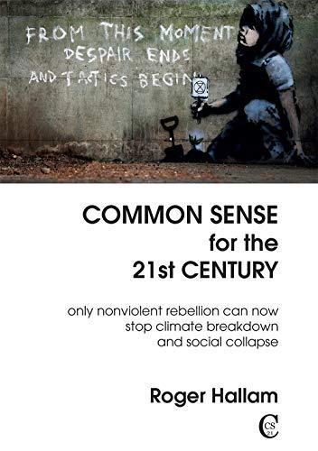 Common sense for the 21st century : only nonviolent rebellion can now stop climate breakdown and social collapse